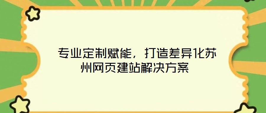  專業(yè)定制賦能，打造差異化蘇州網(wǎng)頁建站解決方案