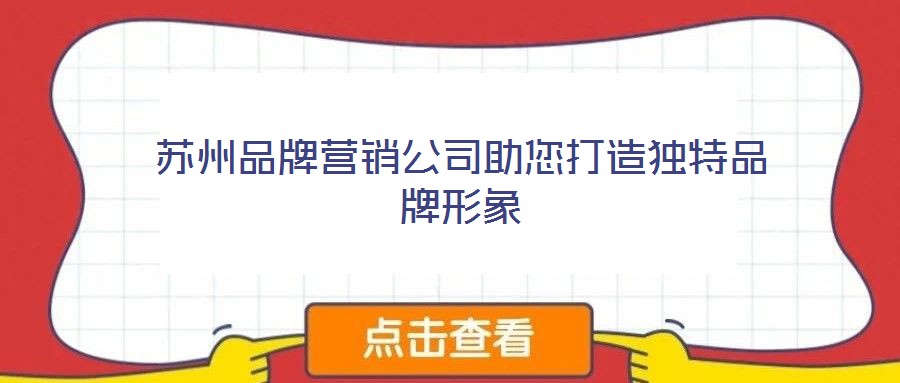 蘇州品牌營銷公司助您打造獨(dú)特品牌形象