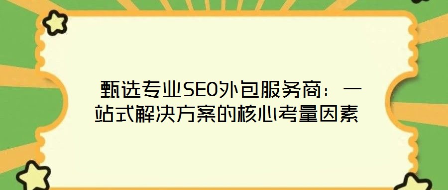甄選專業(yè)SEO外包服務(wù)商:一站式解決方案的核心考量因素