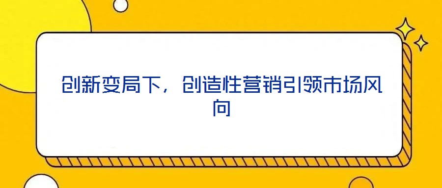 創新變局下，創造性營銷引領市場風向