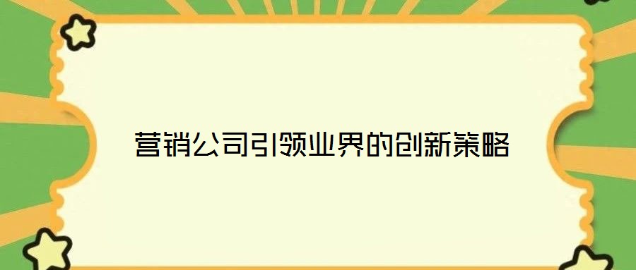 營銷公司引領業(yè)界的創(chuàng)新策略