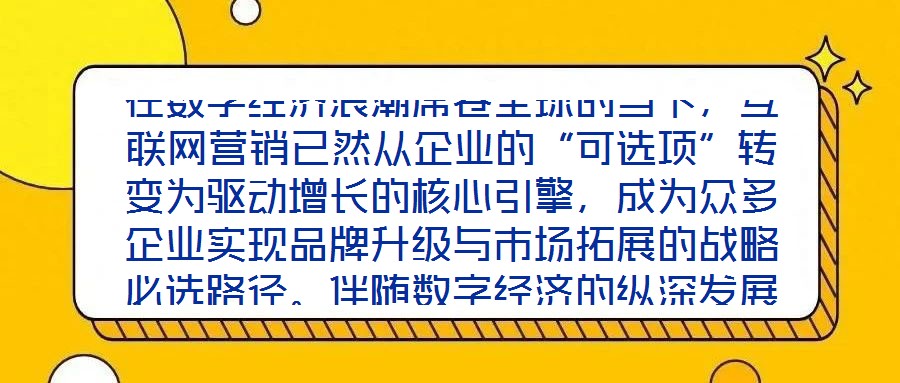 在數字經濟浪潮席卷全球的當下，互聯網營銷已然從企業的“可選項”轉變為驅動增長的核心引擎，成為眾多企業實現品牌升級與市場拓展的戰略必選路徑。伴隨數字經濟的縱深發展