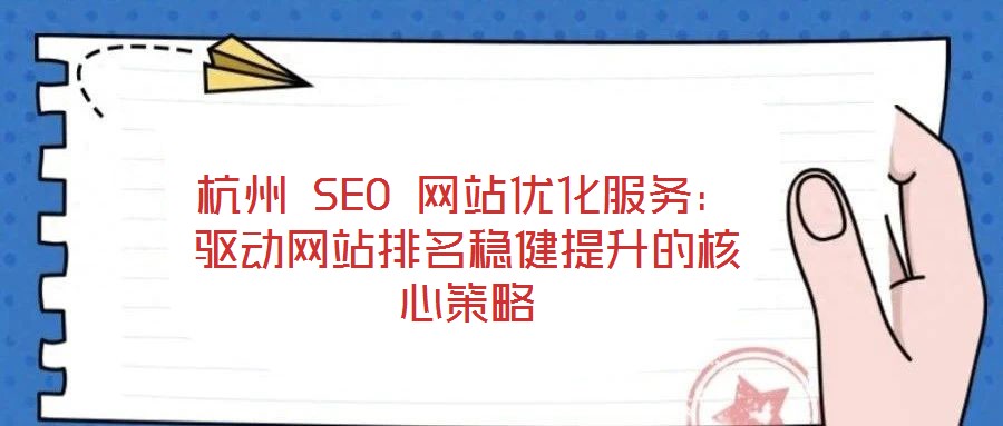 杭州 SEO 網站優化服務：驅動網站排名穩健提升的核心策略