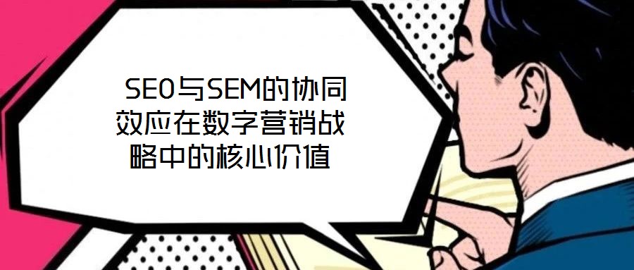  SEO與SEM的協同效應在數字營銷戰略中的核心價值