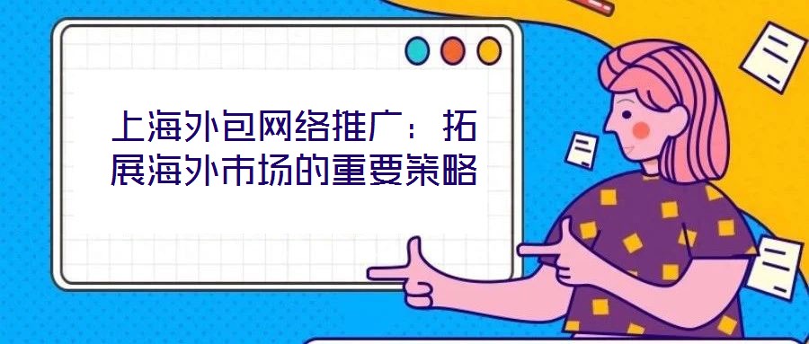 上海外包網(wǎng)絡(luò)推廣：拓展海外市場(chǎng)的重要策略