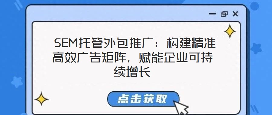  SEM托管外包推廣：構建精準高效廣告矩陣，賦能企業可持續增長