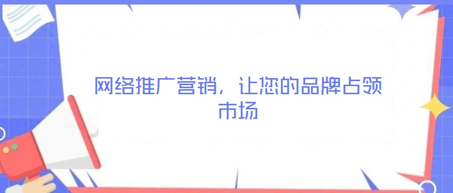 網(wǎng)絡(luò)推廣營(yíng)銷(xiāo),讓您的品牌占領(lǐng)市場(chǎng)