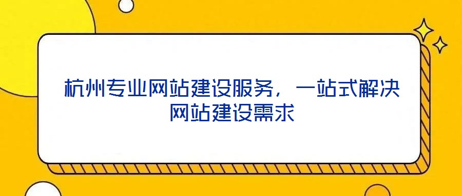 杭州專業網站建設服務，一站式解決網站建設需求