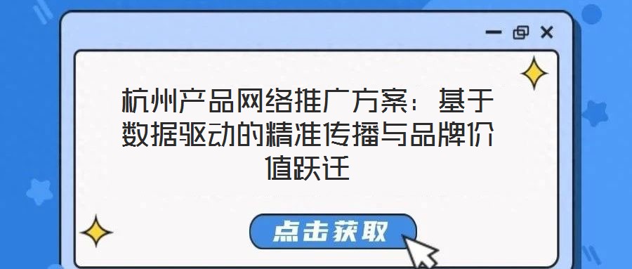 杭州產品網絡推廣方案：基于數據驅動的精準傳播與品牌價值躍遷