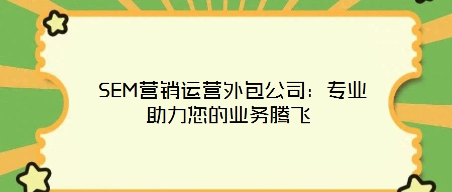  SEM營銷運營外包公司：專業助力您的業務騰飛
