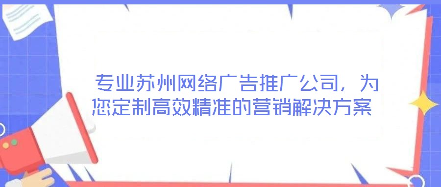  專業蘇州網絡廣告推廣公司，為您定制高效精準的營銷解決方案