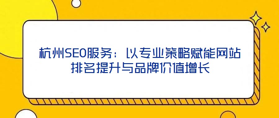 杭州SEO服務：以專業策略賦能網站排名提升與品牌價值增長