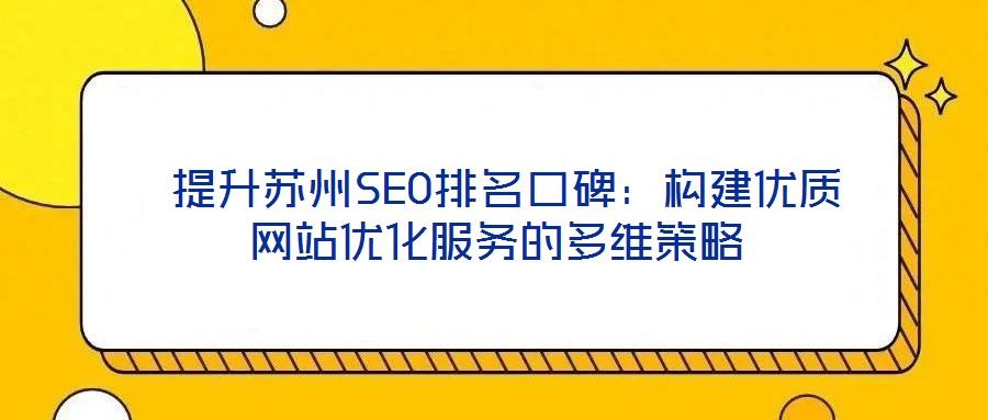  提升蘇州SEO排名口碑：構建優(yōu)質網站優(yōu)化服務的多維策略