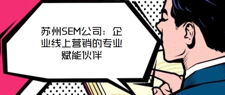 蘇州SEM公司：企業線上營銷的專業賦能伙伴