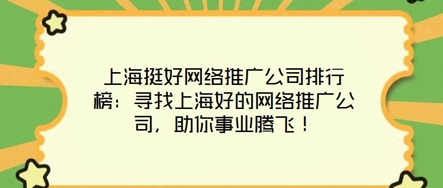 上海挺好網絡推廣公司排行榜：尋找上海好的網絡推廣公司，助你事業騰飛！