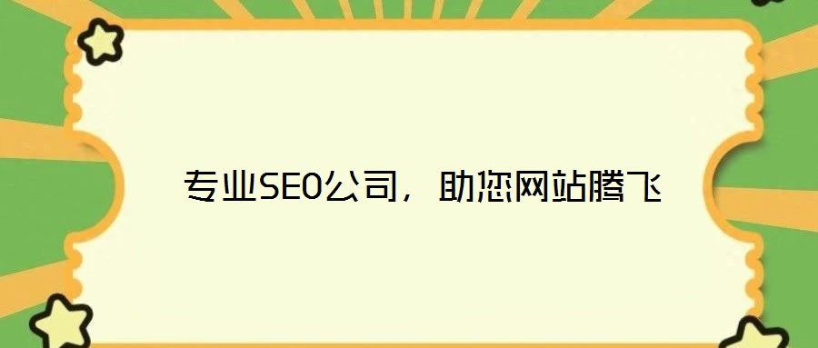  專業(yè)SEO公司，助您網(wǎng)站騰飛