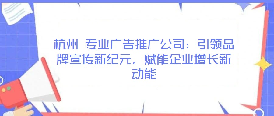 杭州 專業廣告推廣公司：引領品牌宣傳新紀元，賦能企業增長新動能