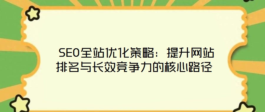  SEO全站優化策略：提升網站排名與長效競爭力的核心路徑