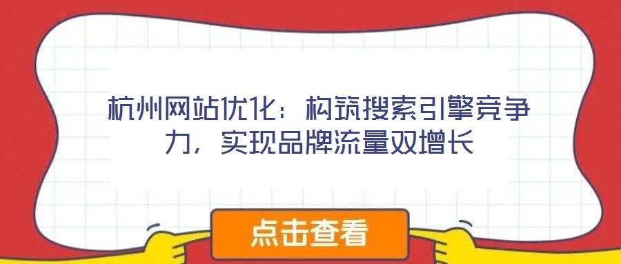 杭州網站優化：構筑搜索引擎競爭力，實現品牌流量雙增長