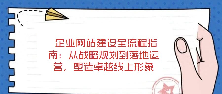  企業網站建設全流程指南：從戰略規劃到落地運營，塑造卓越線上形象