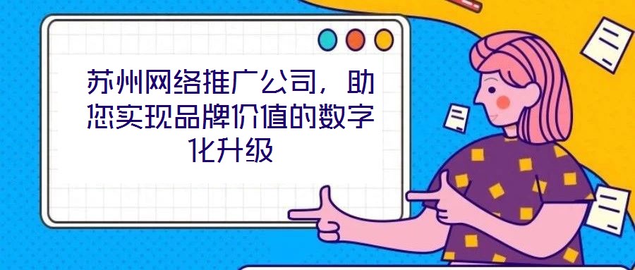 蘇州網絡推廣公司，助您實現品牌價值的數字化升級