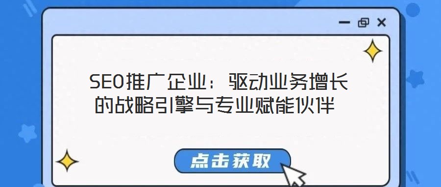  SEO推廣企業(yè)：驅(qū)動業(yè)務(wù)增長的戰(zhàn)略引擎與專業(yè)賦能伙伴