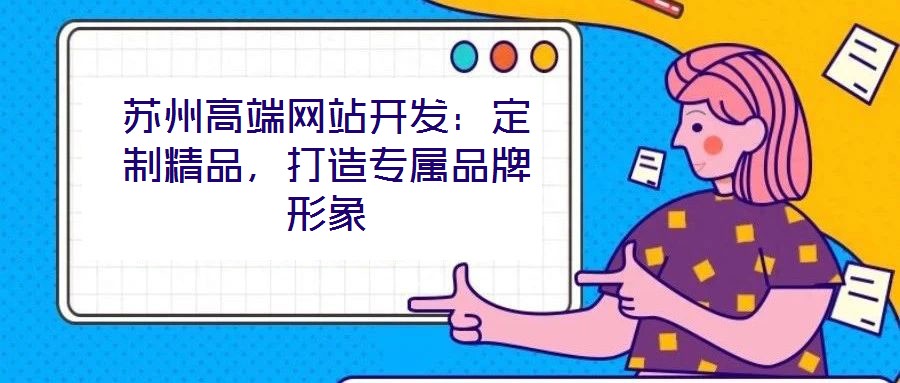 蘇州高端網(wǎng)站開(kāi)發(fā)：定制精品，打造專(zhuān)屬品牌形象