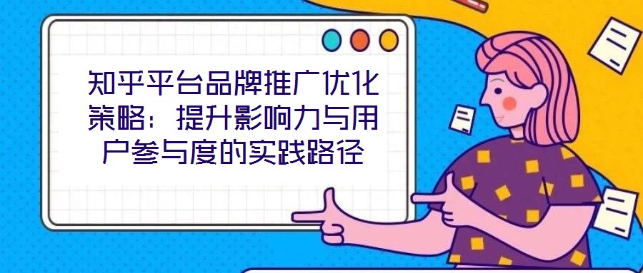 知乎平臺品牌推廣優化策略：提升影響力與用戶參與度的實踐路徑