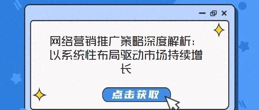 網絡營銷推廣策略深度解析：以系統性布局驅動市場持續增長
