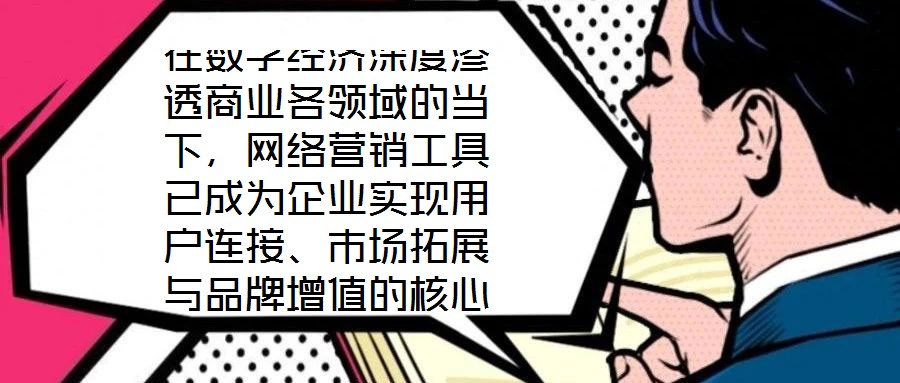 在數字經濟深度滲透商業各領域的當下，網絡營銷工具已成為企業實現用戶連接、市場拓展與品牌增值的核心戰略資源。這些工具憑借對技術邏輯與用戶行為的精準把握，構建起覆蓋