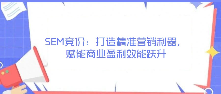 SEM競價：打造精準營銷利器，賦能商業盈利效能躍升