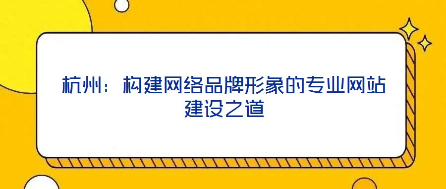 杭州：構建網絡品牌形象的專業網站建設之道