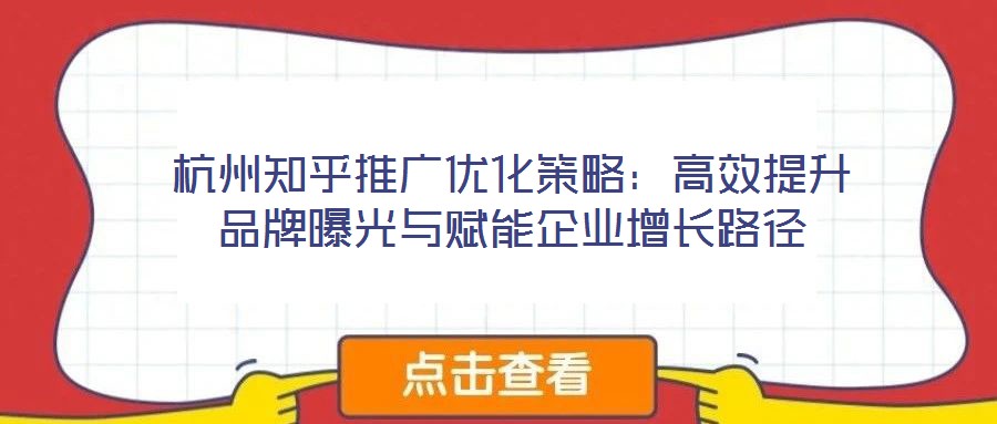杭州知乎推廣優(yōu)化策略:高效提升品牌曝光與賦能企業(yè)增長路徑