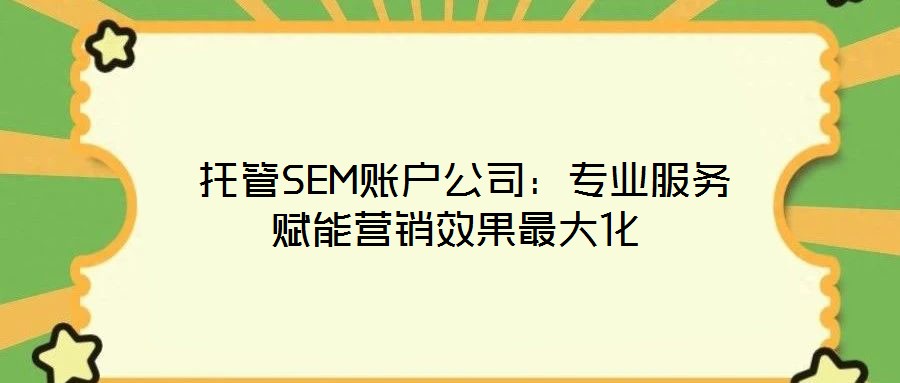 托管SEM賬戶公司：專業服務賦能營銷效果最大化