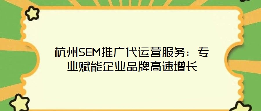 杭州SEM推廣代運(yùn)營(yíng)服務(wù):專業(yè)賦能企業(yè)品牌高速增長(zhǎng)