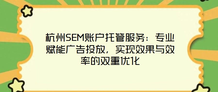 杭州SEM賬戶托管服務:專業賦能廣告投放,實現效果與效率的雙重優化