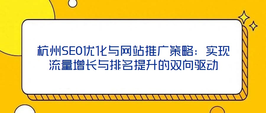 杭州SEO優化與網站推廣策略:實現流量增長與排名提升的雙向驅動
