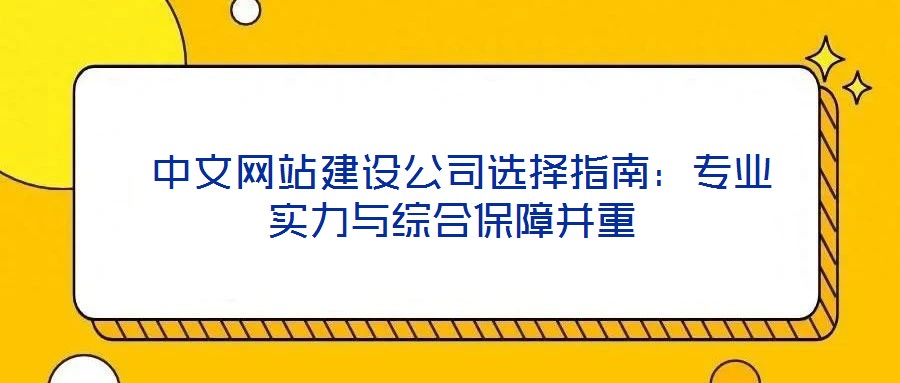  中文網(wǎng)站建設(shè)公司選擇指南：專業(yè)實(shí)力與綜合保障并重