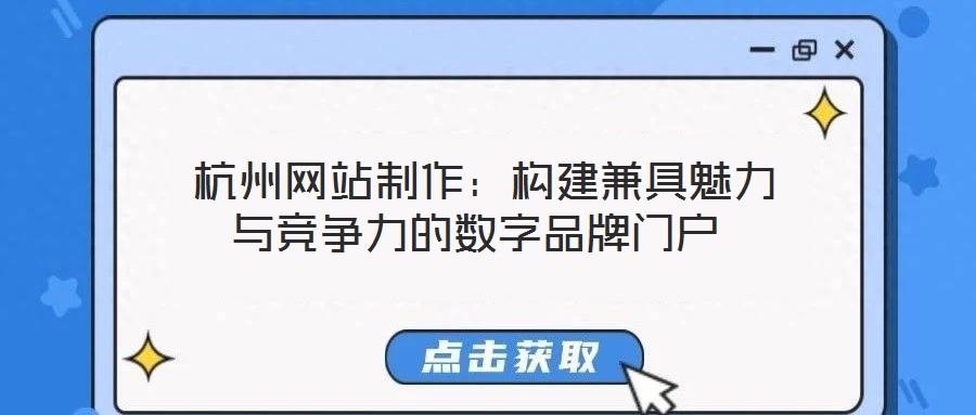  杭州網站制作：構建兼具魅力與競爭力的數字品牌門戶