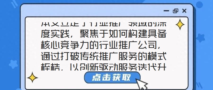 本文立足于行業推廣領域的深度實踐,聚焦于如何構建具備核心競爭力的行業推廣公司,通過打破傳統推廣服務的模式桎梏,以創新驅動服務迭代升級,最終賦能企業實現可持續發展