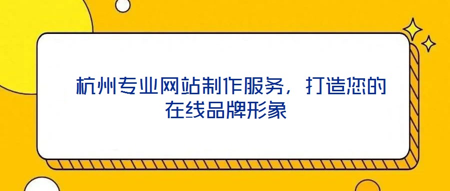  杭州專業網站制作服務，打造您的在線品牌形象