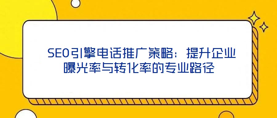  SEO引擎電話推廣策略：提升企業曝光率與轉化率的專業路徑