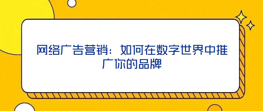 網(wǎng)絡廣告營銷：如何在數(shù)字世界中推廣你的品牌