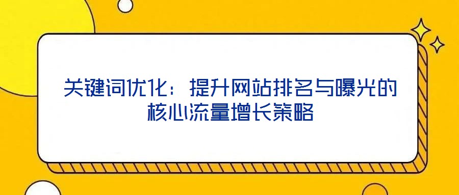 關鍵詞優化:提升網站排名與曝光的核心流量增長策略