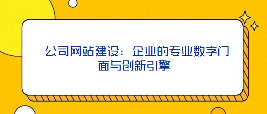  公司網站建設：企業的專業數字門面與創新引擎