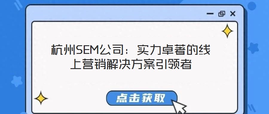 杭州SEM公司：實(shí)力卓著的線上營銷解決方案引領(lǐng)者