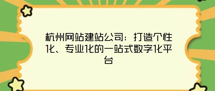 杭州網(wǎng)站建站公司：打造個性化、專業(yè)化的一站式數(shù)字化平臺