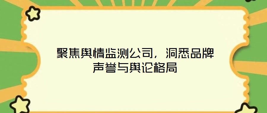聚焦輿情監(jiān)測公司，洞悉品牌聲譽與輿論格局