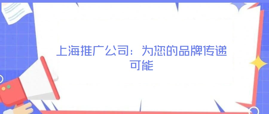 上海推廣公司：為您的品牌傳遞可能