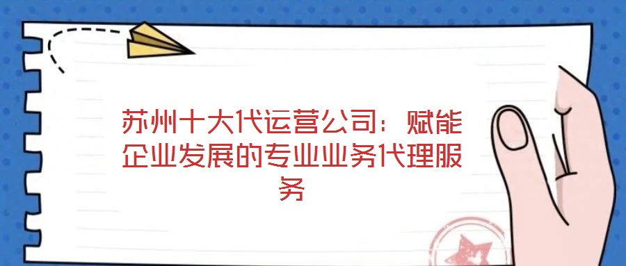 蘇州十大代運營公司：賦能企業發展的專業業務代理服務